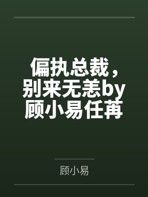 偏执总裁,别来无恙by顾小易任苒 偏执总裁,别来无恙by顾小易任苒