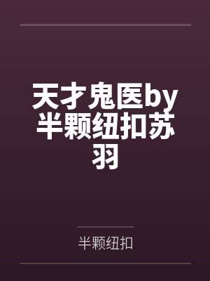 天才鬼医by半颗纽扣苏羽 天才鬼医by半颗纽扣苏羽