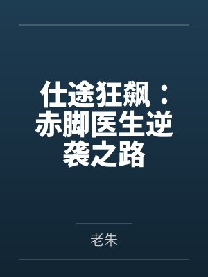 仕途狂飙:赤脚医生逆袭之路by老朱 仕途狂飙:赤脚医生逆袭之路by老朱