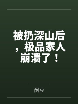 被扔深山后,极品家人崩溃了! 被扔深山后,极品家人崩溃了!
