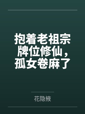抱着老祖宗牌位修仙,孤女卷麻了 抱着老祖宗牌位修仙,孤女卷麻了