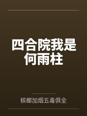 四合院我是何雨柱笔趣阁无弹窗 四合院我是何雨柱笔趣阁无弹窗