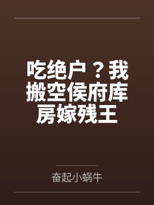 吃绝户?我搬空侯府库房嫁残王 吃绝户?我搬空侯府库房嫁残王