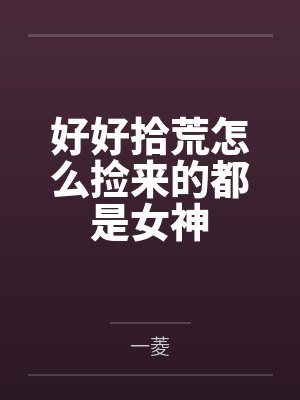 好好拾荒怎么捡来的都是女神by一菱 好好拾荒怎么捡来的都是女神by一菱