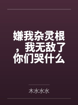 萧云傲天嫌我杂灵根,我无敌了你们哭什么 萧云傲天嫌我杂灵根,我无敌了你们哭什么
