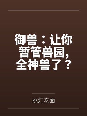御兽：让你暂管兽园，全神兽了？