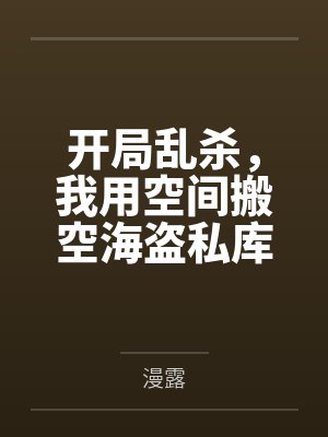 开局乱杀,我用空间搬空海盗私库by漫露 开局乱杀,我用空间搬空海盗私库by漫露