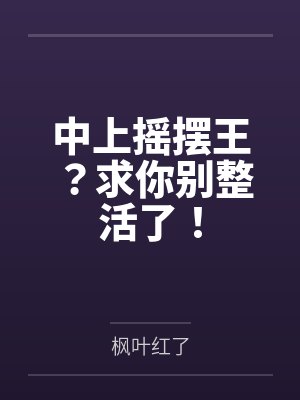 中上摇摆王?求你别整活了! 中上摇摆王?求你别整活了!