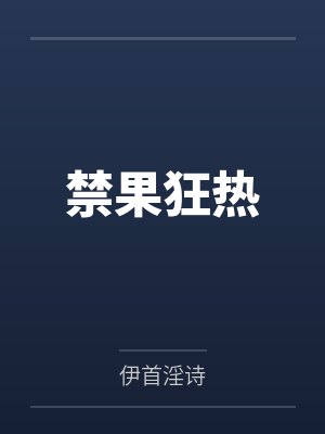 禁果狂热by伊首淫诗 禁果狂热by伊首淫诗