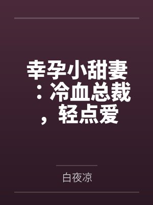 幸孕小甜妻:冷血总裁,轻点爱 幸孕小甜妻:冷血总裁,轻点爱