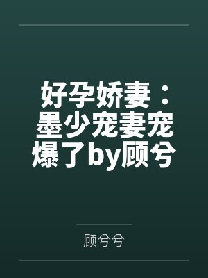 好孕娇妻:墨少宠妻宠爆了by顾兮兮顾兮兮 好孕娇妻:墨少宠妻宠爆了by顾兮兮顾兮兮