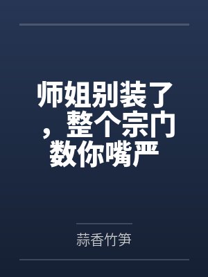 师姐别装了,整个宗门数你嘴严 师姐别装了,整个宗门数你嘴严