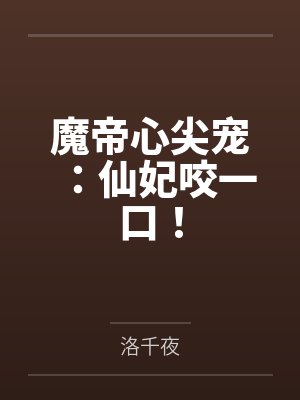 魔帝心尖宠:仙妃咬一口!by洛千夜 魔帝心尖宠:仙妃咬一口!by洛千夜