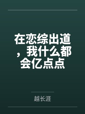 在恋综出道,我什么都会亿点点by越长涯 在恋综出道,我什么都会亿点点by越长涯