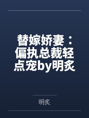 替嫁娇妻:偏执总裁轻点宠by明炙汤贝贝 替嫁娇妻:偏执总裁轻点宠by明炙汤贝贝