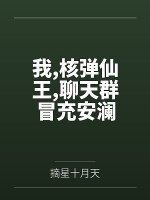 我,核弹仙王,聊天群冒充安澜 我,核弹仙王,聊天群冒充安澜