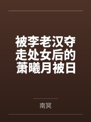 被李老汉夺走处女后的萧曦月被日夜灌精后身体劣化怀上野种把自己的便宜丈夫调教成绿帽短屌废物全文免费阅读 被李老汉夺走处女后的萧曦月被日夜灌精后身体劣化怀上野种把自己的便宜丈夫调教成绿帽短屌废物全文免费阅读