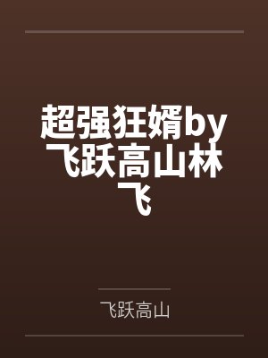 超强狂婿by飞跃高山林飞 超强狂婿by飞跃高山林飞