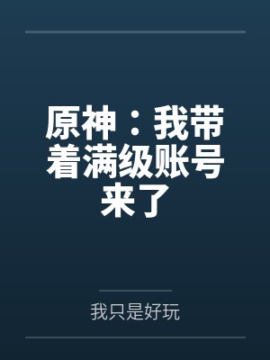 原神:我带着满级账号来了 原神:我带着满级账号来了