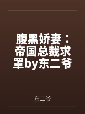 腹黑娇妻:帝国总裁求罩by东二爷陆皓轩 腹黑娇妻:帝国总裁求罩by东二爷陆皓轩