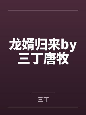 龙婿归来by三丁唐牧 龙婿归来by三丁唐牧