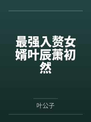 最强入赘女婿叶辰萧初然 最强入赘女婿叶辰萧初然