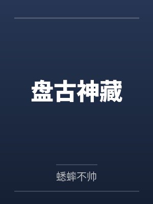 盘古神藏by蟋蟀不帅 盘古神藏by蟋蟀不帅