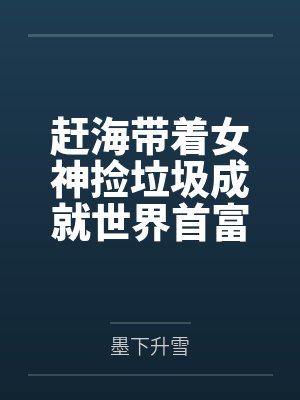 赶海带着女神捡垃圾成就世界首富 赶海带着女神捡垃圾成就世界首富