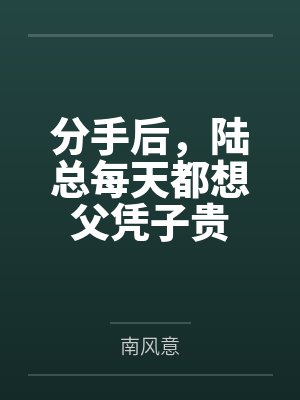 分手后,陆总每天都想父凭子贵by南风意 分手后,陆总每天都想父凭子贵by南风意