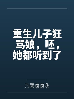 重生儿子狂骂娘,呸,她都听到了 重生儿子狂骂娘,呸,她都听到了