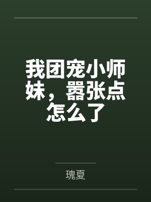 我团宠小师妹,嚣张点怎么了 我团宠小师妹,嚣张点怎么了