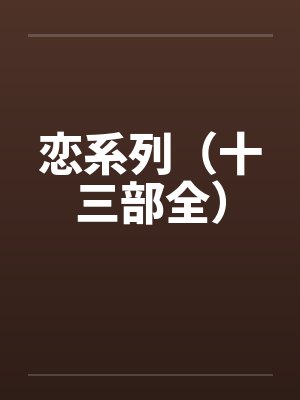 恋系列(十三部全) 恋系列(十三部全)