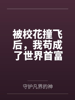 被校花撞飞后,我苟成了世界首富 被校花撞飞后,我苟成了世界首富