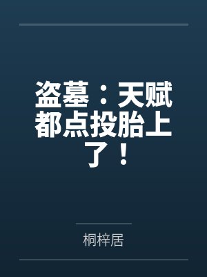 盗墓:天赋都点投胎上了! 盗墓:天赋都点投胎上了!