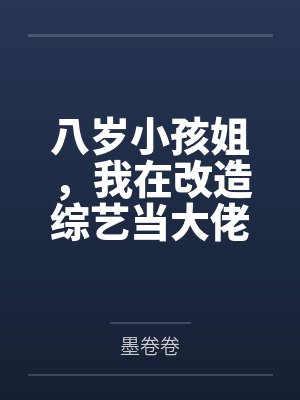 黎沫陆子谦八岁小孩姐,我在改造综艺当大佬 黎沫陆子谦八岁小孩姐,我在改造综艺当大佬