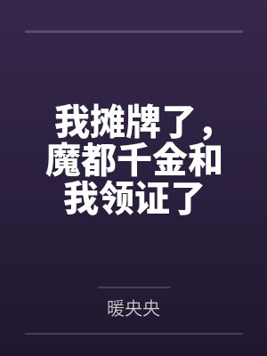 我摊牌了,魔都千金和我领证了 我摊牌了,魔都千金和我领证了