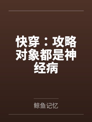 快穿:攻略对象都是神经病by鲸鱼记忆笔趣阁无弹窗 快穿:攻略对象都是神经病by鲸鱼记忆笔趣阁无弹窗