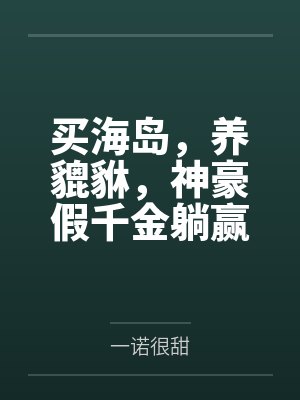 买海岛,养貔貅,神豪假千金躺赢 买海岛,养貔貅,神豪假千金躺赢