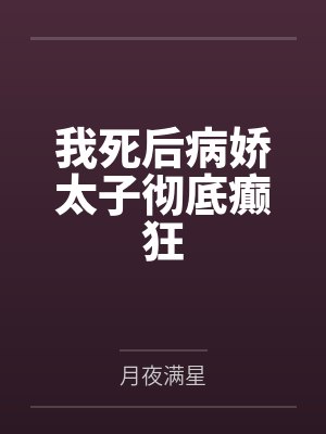我死后病娇太子彻底癫狂by月夜满星 我死后病娇太子彻底癫狂by月夜满星