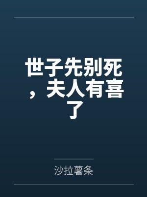 沈桑宁裴如衍世子先别死,夫人有喜了 沈桑宁裴如衍世子先别死,夫人有喜了