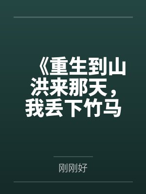 《重生到山洪来那天,我丢下竹马跑了》 《重生到山洪来那天,我丢下竹马跑了》