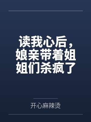 读我心后,娘亲带着姐姐们杀疯了 读我心后,娘亲带着姐姐们杀疯了