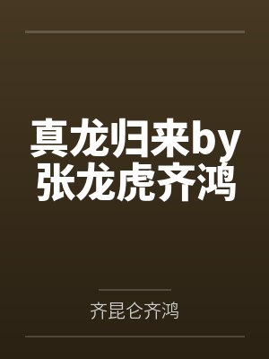 真龙归来by张龙虎齐鸿 真龙归来by张龙虎齐鸿