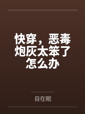 快穿,恶毒炮灰太笨了怎么办 快穿,恶毒炮灰太笨了怎么办