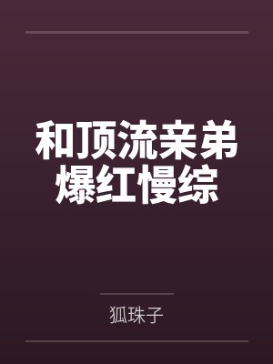 和顶流亲弟爆红慢综 和顶流亲弟爆红慢综