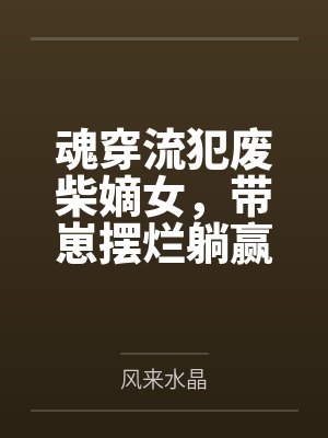 魂穿流犯废柴嫡女,带崽摆烂躺赢by沈菲 魂穿流犯废柴嫡女,带崽摆烂躺赢by沈菲