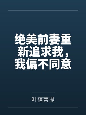 绝美前妻重新追求我,我偏不同意百度云笔趣阁 绝美前妻重新追求我,我偏不同意百度云笔趣阁