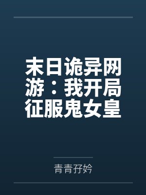 末日诡异网游:我开局征服鬼女皇 末日诡异网游:我开局征服鬼女皇