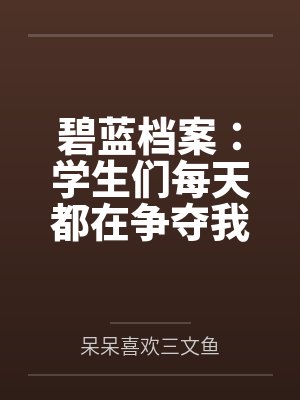 碧蓝档案:学生们每天都在争夺我by呆呆喜欢三文鱼未删减版 碧蓝档案:学生们每天都在争夺我by呆呆喜欢三文鱼未删减版