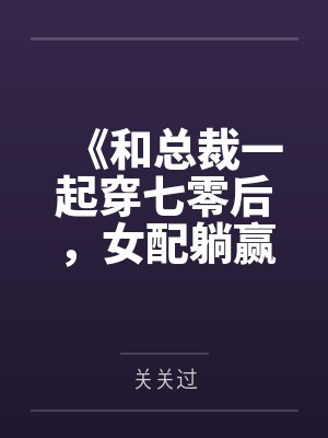 《和总裁一起穿七零后，女配躺赢了》